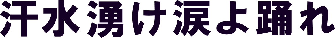 汗水 湧け 涙よ 踊れ